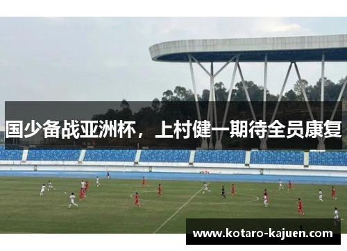 国少备战亚洲杯，上村健一期待全员康复
