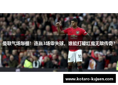 曼联气场爆棚！连赢3场零失球，谁能打破红魔无敌传奇？