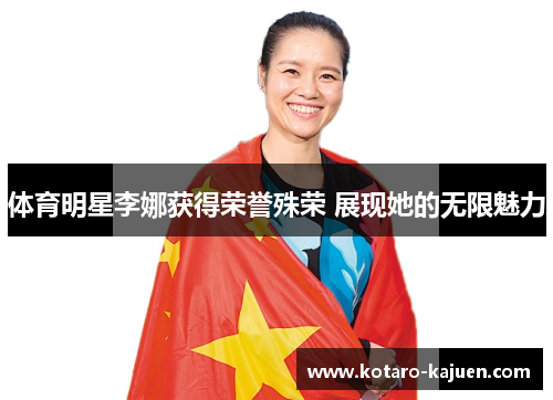体育明星李娜获得荣誉殊荣 展现她的无限魅力