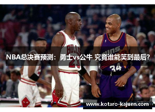 NBA总决赛预测：勇士vs公牛 究竟谁能笑到最后？