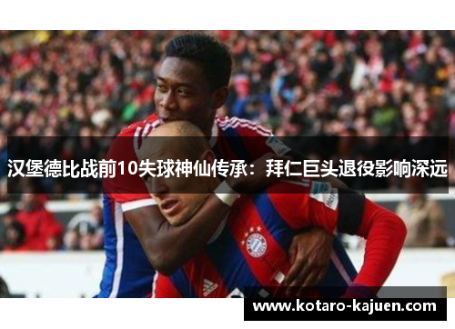 汉堡德比战前10失球神仙传承：拜仁巨头退役影响深远